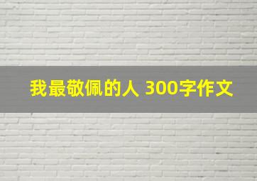 我最敬佩的人 300字作文